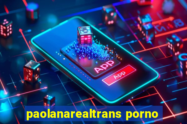 paolanarealtrans porno